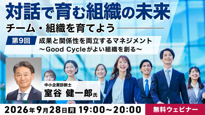 無料オンラインセミナー「対話で育む組織の未来　～チーム・組織を育てよう～第9回：成果と関係性を両立するマネジメント～Good Cycleがよい組織を創る～」